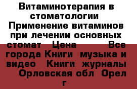 Витаминотерапия в стоматологии  Применение витаминов при лечении основных стомат › Цена ­ 257 - Все города Книги, музыка и видео » Книги, журналы   . Орловская обл.,Орел г.